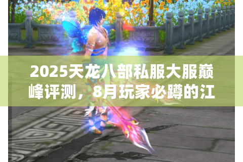 2025天龙八部私服大服巅峰评测，8月玩家必蹲的江湖新势力