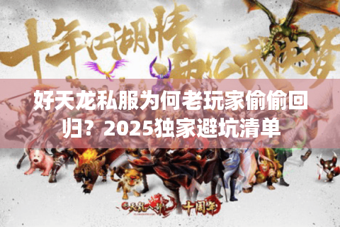 好天龙私服为何老玩家偷偷回归？2025独家避坑清单
