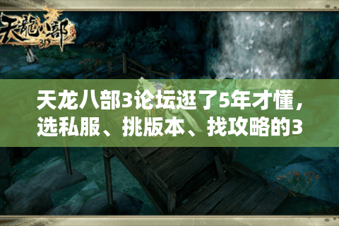 天龙八部3论坛逛了5年才懂，选私服、挑版本、找攻略的3个避坑逻辑