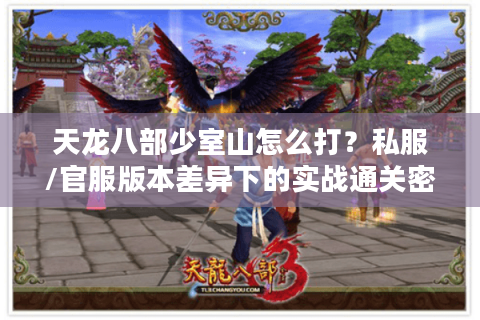 天龙八部少室山怎么打？私服/官服版本差异下的实战通关密码