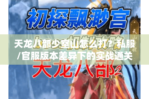 天龙八部少室山怎么打？私服/官服版本差异下的实战通关密码